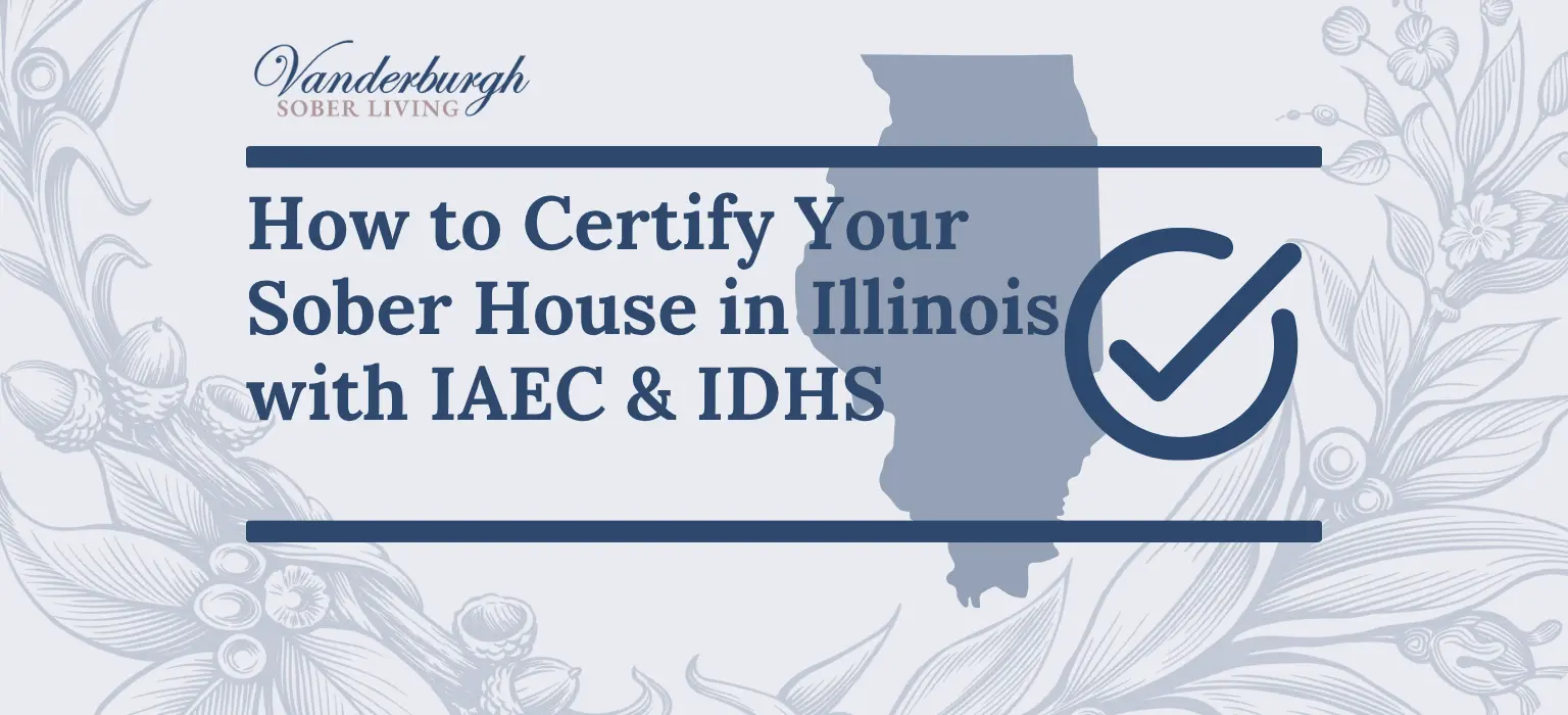 How to Certify a Sober House in Illinois: Step-by-Step Guide for IAEC and IDHS Certification 