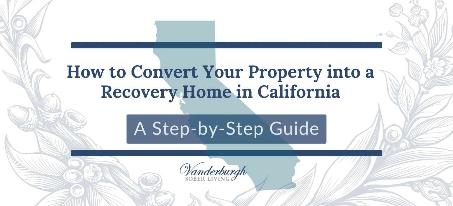 How to Convert Your Property into a Recovery Home in California: A Step-by-Step Guide