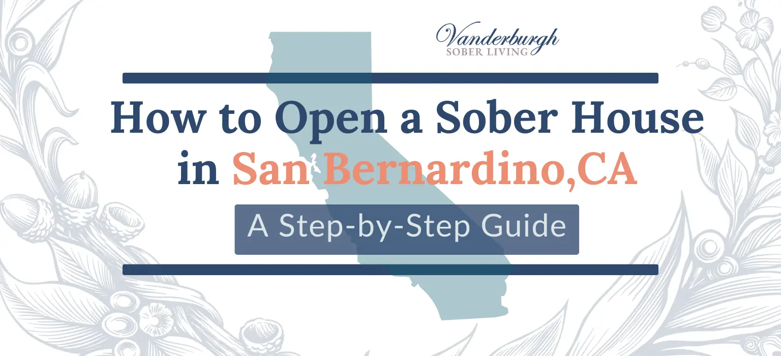 How to Open a Sober House in San Bernardino, CA: Zoning, Licensing, CCAPP Certification, and Startup Costs