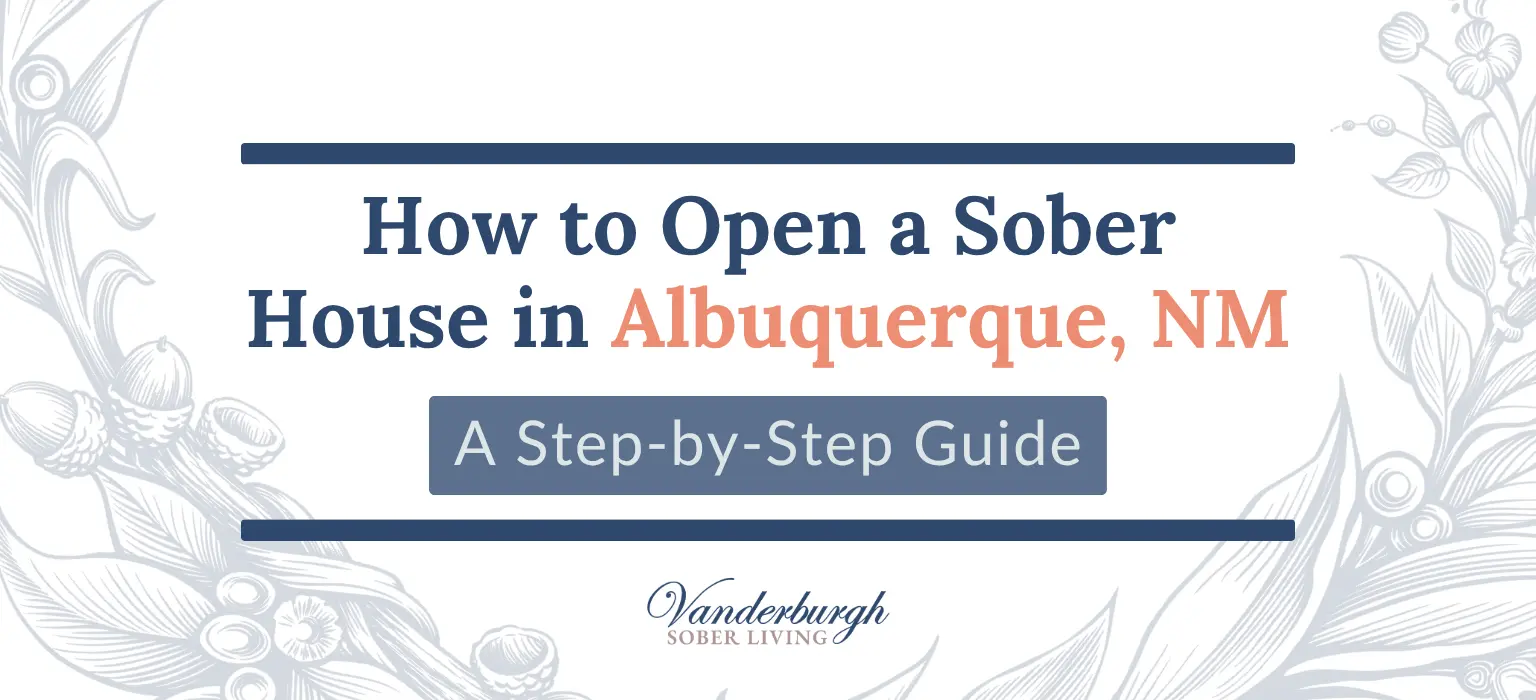 Everything You Need to Know About Opening a Sober House in Albuquerque, NM