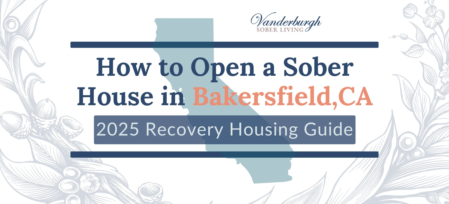 How to Open a Sober House in Bakersfield, CA: A 2025 Recovery Housing Guide