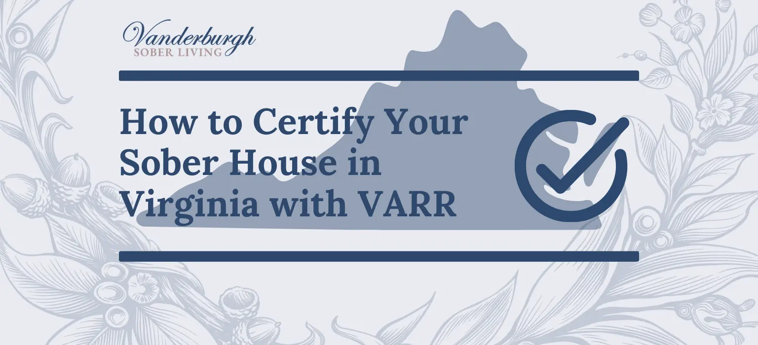 How to Certify a Sober Living Home with the Virginia Association of Recovery Residences (VARR)