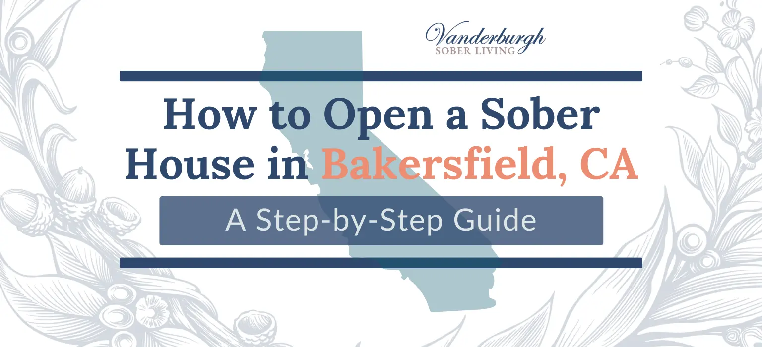 How to Open a Sober House in Bakersfield, CA: Zoning, Licensing, CCAPP Certification, and Startup Costs