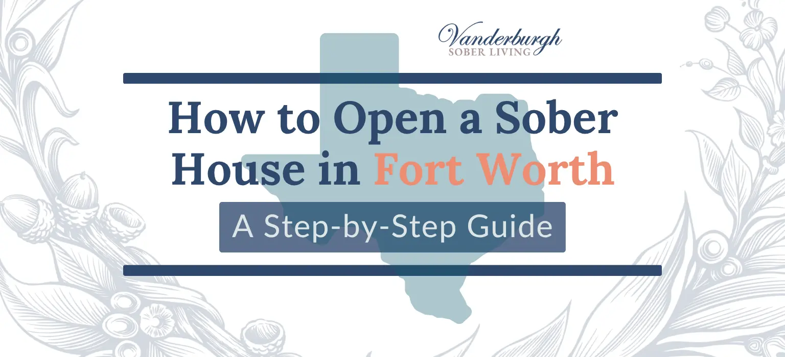 How to Open a Sober House in Fort Worth, TX: Zoning, Licensing, TROHN Certification, and Startup Costs