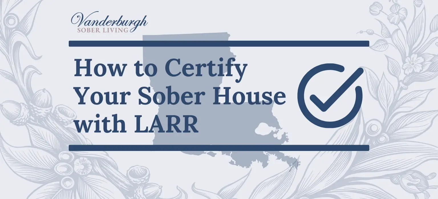 How to Certify a Sober House in Louisiana With the Louisiana Association of Recovery Residences (LARR)