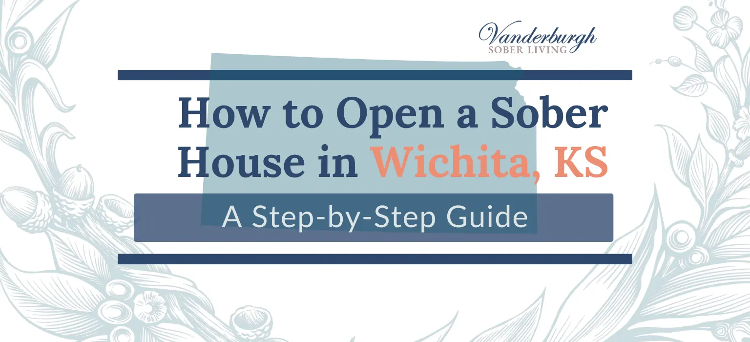 How to Open a Sober House in Wichita, KS: Zoning, Licensing, Certification, and Startup Costs